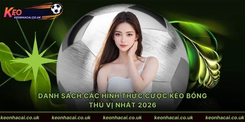 Danh sách các hình thức cược kèo bóng thú vị nhất 2026