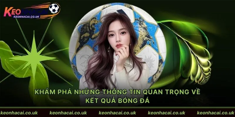 Khám phá những thông tin quan trọng về kết quả bóng đá