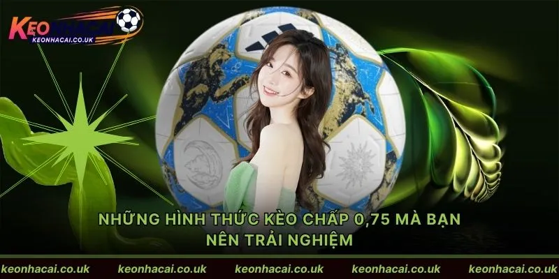 Những hình thức kèo chấp 0,75 mà bạn nên trải nghiệm