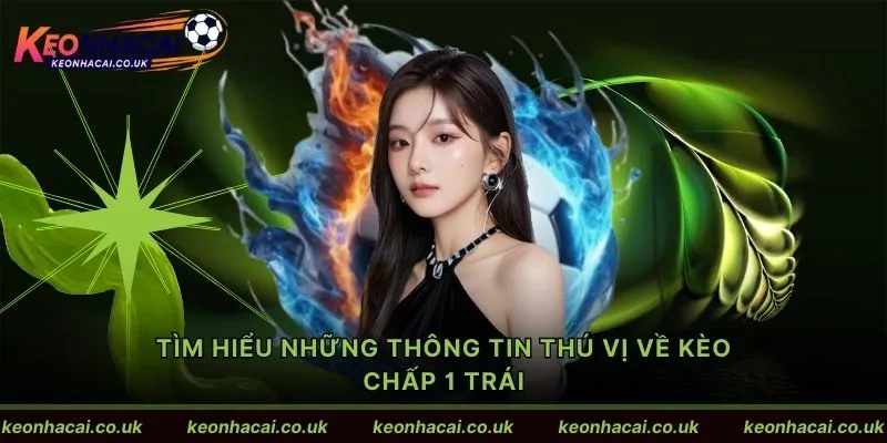 Tìm hiểu những thông tin thú vị về kèo chấp 1 trái