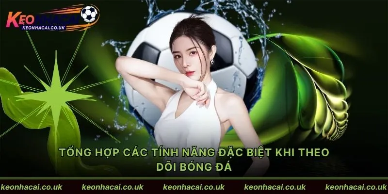 Tổng hợp các tính năng đặc biệt khi theo dõi bóng đá